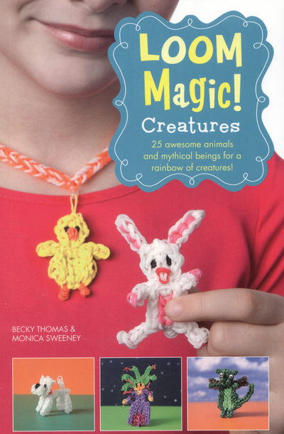 Loom Magic Creatures!: 25 Awesome Animals and Mythical Beings for a Rainbow of C